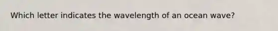 Which letter indicates the wavelength of an ocean wave?