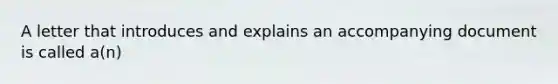 A letter that introduces and explains an accompanying document is called a(n)