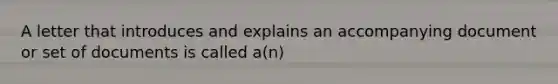 A letter that introduces and explains an accompanying document or set of documents is called a(n)