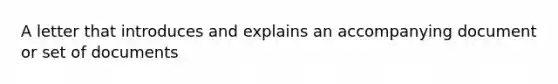 A letter that introduces and explains an accompanying document or set of documents