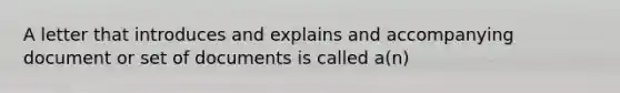 A letter that introduces and explains and accompanying document or set of documents is called a(n)