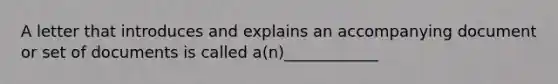 A letter that introduces and explains an accompanying document or set of documents is called a(n)____________