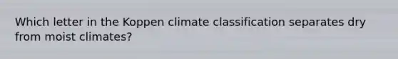 Which letter in the Koppen climate classification separates dry from moist climates?