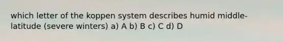 which letter of the koppen system describes humid middle-latitude (severe winters) a) A b) B c) C d) D