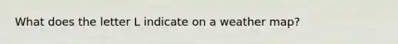 What does the letter L indicate on a weather map?