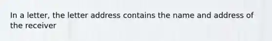 In a letter, the letter address contains the name and address of the receiver