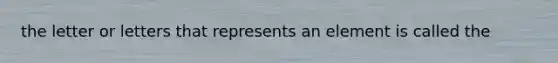 the letter or letters that represents an element is called the