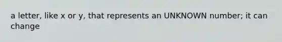 a letter, like x or y, that represents an UNKNOWN number; it can change