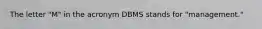 The letter "M" in the acronym DBMS stands for "management."