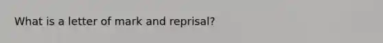 What is a letter of mark and reprisal?