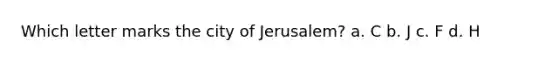 Which letter marks the city of Jerusalem? a. C b. J c. F d. H