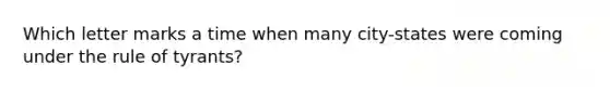 Which letter marks a time when many city-states were coming under the rule of tyrants?