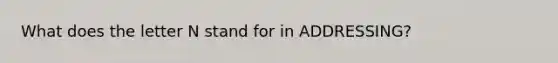 What does the letter N stand for in ADDRESSING?