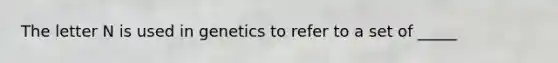 The letter N is used in genetics to refer to a set of _____