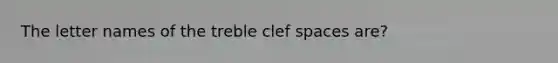 The letter names of the treble clef spaces are?