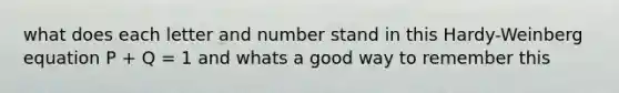 what does each letter and number stand in this Hardy-Weinberg equation P + Q = 1 and whats a good way to remember this