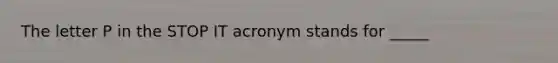 The letter P in the STOP IT acronym stands for _____