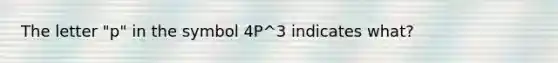 The letter "p" in the symbol 4P^3 indicates what?