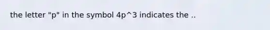 the letter "p" in the symbol 4p^3 indicates the ..