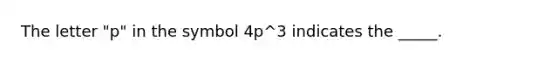 The letter "p" in the symbol 4p^3 indicates the _____.