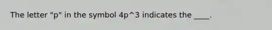 The letter "p" in the symbol 4p^3 indicates the ____.