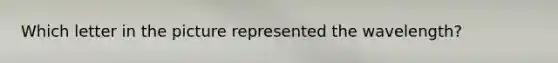 Which letter in the picture represented the wavelength?