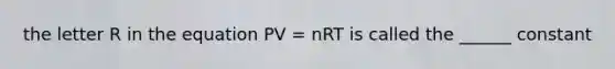 the letter R in the equation PV = nRT is called the ______ constant