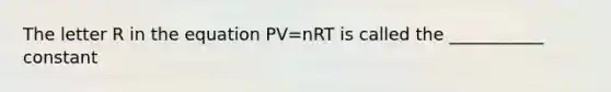 The letter R in the equation PV=nRT is called the ___________ constant