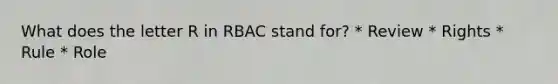 What does the letter R in RBAC stand for? * Review * Rights * Rule * Role