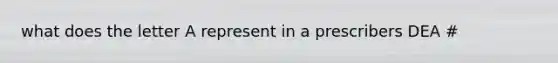 what does the letter A represent in a prescribers DEA #