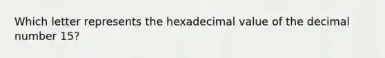 Which letter represents the hexadecimal value of the decimal number 15?