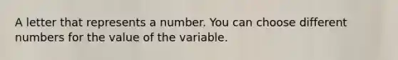 A letter that represents a number. You can choose different numbers for the value of the variable.