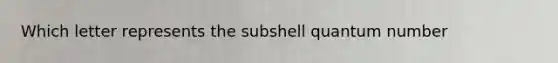 Which letter represents the subshell quantum number