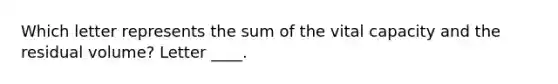 Which letter represents the sum of the vital capacity and the residual volume? Letter ____.