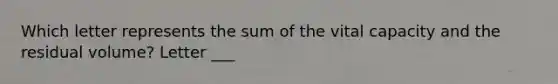 Which letter represents the sum of the vital capacity and the residual volume? Letter ___