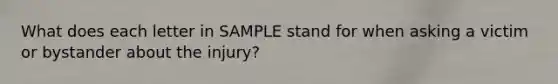 What does each letter in SAMPLE stand for when asking a victim or bystander about the injury?