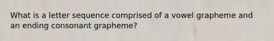 What is a letter sequence comprised of a vowel grapheme and an ending consonant grapheme?