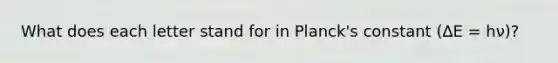 What does each letter stand for in Planck's constant (∆E = hν)?