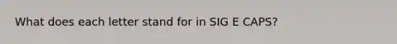 What does each letter stand for in SIG E CAPS?