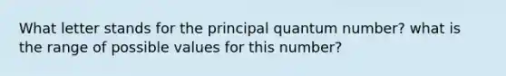 What letter stands for the principal quantum number? what is the range of possible values for this number?