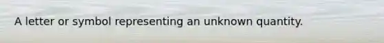 A letter or symbol representing an unknown quantity.