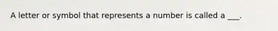 A letter or symbol that represents a number is called a ___.
