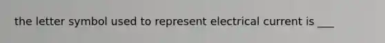 the letter symbol used to represent electrical current is ___