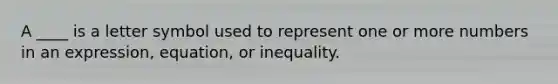 A ____ is a letter symbol used to represent one or more numbers in an expression, equation, or inequality.