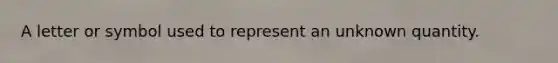 A letter or symbol used to represent an unknown quantity.