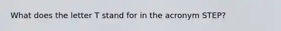 What does the letter T stand for in the acronym STEP?