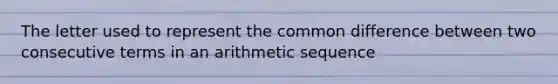 The letter used to represent the common difference between two consecutive terms in an arithmetic sequence