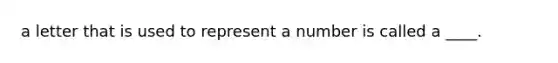 a letter that is used to represent a number is called a ____.