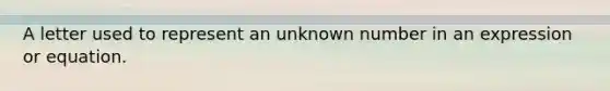 A letter used to represent an unknown number in an expression or equation.
