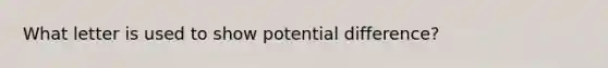 What letter is used to show potential difference?